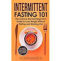 Intermittent Fasting 101: The Science-Backed Beginner's Guide to Lose Weight Without Dieting and Working Out – Incl. Meal Plans and 10 Secret Weight Loss Hacks Intermittent Fasting 101: The Science-Backed Beginner's Guide to Lose Weight Without Dieting and Working Out – Incl. Meal Plans and 10 Secret Weight Loss Hacks Paperback Kindle