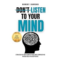Don't Listen to Your Mind: Strategies for Identifying and Correcting Misguided Perceptions (The Mind Mastery Series: Conquering Overthinking & Decision Paralysis)