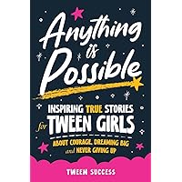 Anything is Possible: Inspiring True Stories for Tween Girls about Courage, Dreaming Big, and Never Giving Up (Inspiring Stories for Tweens) Anything is Possible: Inspiring True Stories for Tween Girls about Courage, Dreaming Big, and Never Giving Up (Inspiring Stories for Tweens) Paperback Kindle Hardcover