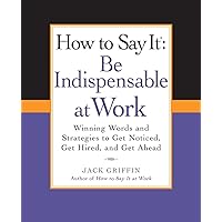 How to Say It: Be Indispensable at Work: Winning Words and Strategies to Get Noticed, Get Hired, andGet Ahead (How to Say It... (Paperback)) How to Say It: Be Indispensable at Work: Winning Words and Strategies to Get Noticed, Get Hired, andGet Ahead (How to Say It... (Paperback)) Paperback Kindle