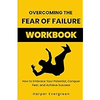 Overcoming the Fear of Failure WORKBOOK: How to Embrace Your Potential, Conquer Fear, and Achieve Success Overcoming the Fear of Failure WORKBOOK: How to Embrace Your Potential, Conquer Fear, and Achieve Success Paperback Kindle