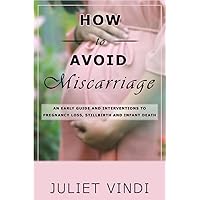 How to avoid miscarriage: AN EARLY GUIDE AND INTERVENTION TO PREGNANCY LOSS,STILL BIRTH AND INFANT DEATH How to avoid miscarriage: AN EARLY GUIDE AND INTERVENTION TO PREGNANCY LOSS,STILL BIRTH AND INFANT DEATH Paperback Kindle