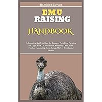 EMU RAISING HANDBOOK: A Complete Guide toCare for Emus as Pets, Emu Farming for Eggs, Meat, Oil Extraction, Breeding, Chick Care, Feather Harvesting, Farm Setup, Market Trends and Health. EMU RAISING HANDBOOK: A Complete Guide toCare for Emus as Pets, Emu Farming for Eggs, Meat, Oil Extraction, Breeding, Chick Care, Feather Harvesting, Farm Setup, Market Trends and Health. Paperback Kindle