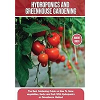 Hydroponics and Greenhouse Gardening: The Definitive Beginner's Guide to Learn How to Build Easy Systems for Growing Organic Vegetables, Fruits and Herbs at Home (Home Gardening) Hydroponics and Greenhouse Gardening: The Definitive Beginner's Guide to Learn How to Build Easy Systems for Growing Organic Vegetables, Fruits and Herbs at Home (Home Gardening) Paperback
