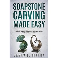 Soapstone Carving Made Easy: Comprehensive Blueprint on How to Master the Art of Soapstone Carving to Make Beautiful Pieces (With Beginner-Friendly Projects to Get Started)