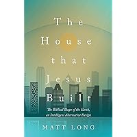The House That Jesus Built: The Biblical Shape of the Earth, and Intelligent Alternative Design The House That Jesus Built: The Biblical Shape of the Earth, and Intelligent Alternative Design Paperback Kindle