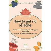 How to get rid of acne: Nature and Science together help you to get rid of pimples, blackheads and oily skin How to get rid of acne: Nature and Science together help you to get rid of pimples, blackheads and oily skin Paperback Kindle