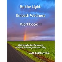 Be the Light: Empath Wellness Workbook II: Bioenergy Centers Awareness & Holistic Self Care for Vibrant Living