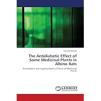 The Antidiabetic Effect of Some Medicinal Plants in Albino Rats: Antidiabetic and Hypolipidaemic Effects of Medicinal Plants The Antidiabetic Effect of Some Medicinal Plants in Albino Rats: Antidiabetic and Hypolipidaemic Effects of Medicinal Plants Paperback