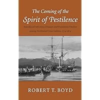 The Coming of the Spirit of Pestilence: Introduced Infectious Diseases and Population Decline among Northwest Coast Indians, 1774-1874 The Coming of the Spirit of Pestilence: Introduced Infectious Diseases and Population Decline among Northwest Coast Indians, 1774-1874 Hardcover Paperback