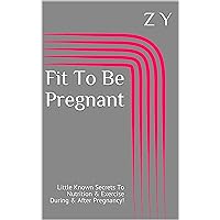 Fit To Be Pregnant: Little Known Secrets To Nutrition & Exercise During & After Pregnancy!