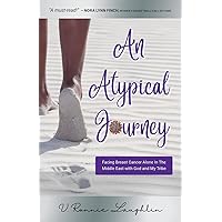 An Atypical Journey: Facing Breast Cancer Alone in the Middle East with God and My Tribe An Atypical Journey: Facing Breast Cancer Alone in the Middle East with God and My Tribe Paperback Kindle Hardcover