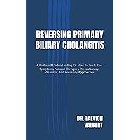 REVERSING PRIMARY BILIARY CHOLANGITIS: A Profound Understanding Of How To Treat The Symptoms, Natural Therapies, Precautionary Measures, And Recovery Approaches REVERSING PRIMARY BILIARY CHOLANGITIS: A Profound Understanding Of How To Treat The Symptoms, Natural Therapies, Precautionary Measures, And Recovery Approaches Paperback Kindle