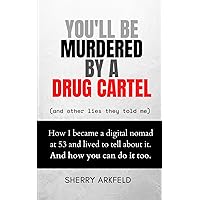 You'll be Murdered by a Drug Cartel (and other lies they told me): How I became a digital nomad at 53 and lived to tell about it. And how you can do it too. You'll be Murdered by a Drug Cartel (and other lies they told me): How I became a digital nomad at 53 and lived to tell about it. And how you can do it too. Paperback Kindle Hardcover