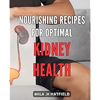 Nourishing Recipes for Optimal Kidney Health: Healthy Eating for Stronger Kidneys: Delicious Recipes to Support Your Kidney Health
