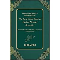 Reviving Traditional Herbal Remedies for Today's Health: The Lost Guide Book of Herbal Natural Remedies Rediscovering Nature's Healing Wisdom
