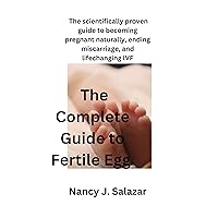 The Complete Guide to Fertile Egg: the scientifically proven guide to becoming pregnant naturally, ending miscarriage, and life-changing IVF The Complete Guide to Fertile Egg: the scientifically proven guide to becoming pregnant naturally, ending miscarriage, and life-changing IVF Kindle Paperback