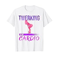Twerking Is My Cardio Twerk Dance T-Shirt