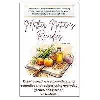 Mother Nature's Remedies: The Ultimate Quick Reference Guide for using Time-Honored, Natural Solutions for your Health, Beauty and Cleaning Needs. (Mother Nature's Collection)