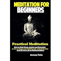 Meditation For Beginners: Practical Meditation: How to Fight Stress, Anxiety and Depression to Live A Happy and Fulfilling Life with Meditation Even If You’ve Never Meditated Before