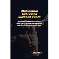 Abdominal Exercises without Tools: Highest quality abdominal exercise program to develop strong abdominal muscles, flat stomach and six-pack Abdominal Exercises without Tools: Highest quality abdominal exercise program to develop strong abdominal muscles, flat stomach and six-pack Paperback Kindle Edition Hardcover