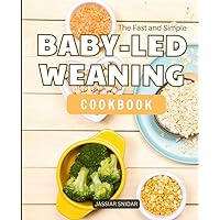 The Fast and Simple Baby-Led Weaning Cookbook: Confidently Introduce Your Baby To Solids By Using Baby-Led Weaning