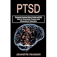 Ptsd: How to Overcome Trauma and Dissociative Disorders (Therapeutic Treatment Guide of Anxiety and Ptsd)