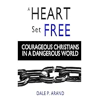A Heart Set Free: Courageous Christians In a Dangerous World