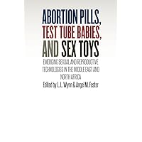 Abortion Pills, Test Tube Babies, and Sex Toys: Emerging Sexual and Reproductive Technologies in the Middle East and North Africa Abortion Pills, Test Tube Babies, and Sex Toys: Emerging Sexual and Reproductive Technologies in the Middle East and North Africa Kindle Hardcover Paperback