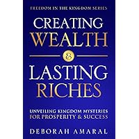 Creating Wealth & Lasting Riches: Unveiling Kingdom Mysteries for Prosperity & Success (Freedom in the Kingdom Series) Creating Wealth & Lasting Riches: Unveiling Kingdom Mysteries for Prosperity & Success (Freedom in the Kingdom Series) Paperback Audible Audiobook Kindle