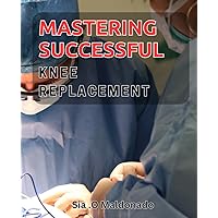 Mastering Successful Knee Replacement: Revitalize Your Mobility: Expert Tips for Achieving Optimal Knee Health