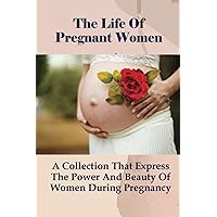 The Life Of Pregnant Women: A Collection That Express The Power And Beauty Of Women During Pregnancy: How Can I Stay Happy And Positive During Pregnancy?