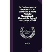 On the Treatment of Hyperpyrexia As Illustrated in Acute Articular Rheumatism by Means of the External Application of Cold On the Treatment of Hyperpyrexia As Illustrated in Acute Articular Rheumatism by Means of the External Application of Cold Hardcover Paperback