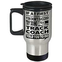 Track Coach Gift Mug – If At First You Don’t Succeed Try Doing What Your Track Coach Told You To Do Travel Mug