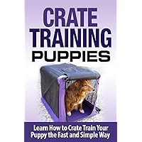 Crate Training Puppies: Learn How to Crate Train Your Dog the Fast and Easy Way (Dog Training) Crate Training Puppies: Learn How to Crate Train Your Dog the Fast and Easy Way (Dog Training) Paperback Kindle
