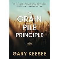 The Grain Pile Principle: Discover The Key Principle to Unlock Kingdom Success In Your Life The Grain Pile Principle: Discover The Key Principle to Unlock Kingdom Success In Your Life Paperback Kindle