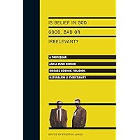 Is Belief in God Good, Bad or Irrelevant?: A Professor and a Punk Rocker Discuss Science, Religion, Naturalism Christianity Is Belief in God Good, Bad or Irrelevant?: A Professor and a Punk Rocker Discuss Science, Religion, Naturalism Christianity Paperback Kindle