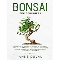 Bonsai for Beginners: The New complete Bonsai book step by step to Cultivate, Grow and Care for your Bonsai, besides knowing History, Styles and the different species of Legendary Japanese tree