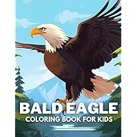 Bald Eagle Coloring Book For Kids: +40 Fun And Easy Drawings Of Cute Bald Eagle To Color For Kids, Boys And Girls Who Love Bald Eagle, Stressrelief Relaxing