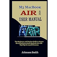 M3 MACBOOK AIR USER MANUAL: The Beginners and Seniors Guide to Master the 13-Inch & 15-Inch MacBook Air with M3 Chip for macOS Sonoma M3 MACBOOK AIR USER MANUAL: The Beginners and Seniors Guide to Master the 13-Inch & 15-Inch MacBook Air with M3 Chip for macOS Sonoma Paperback Kindle Hardcover