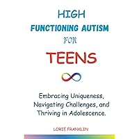 High Functioning Autism For Teens: Embracing Uniqueness, Navigating Challenges, and Thriving in Adolescence. High Functioning Autism For Teens: Embracing Uniqueness, Navigating Challenges, and Thriving in Adolescence. Paperback Kindle