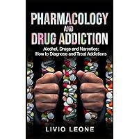 Pharmacology and Drug Addiction: Alcohol, Drugs and Narcotics: How to Diagnose and Treat Addictions Pharmacology and Drug Addiction: Alcohol, Drugs and Narcotics: How to Diagnose and Treat Addictions Hardcover