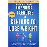 Easy Fitness Exercise for Seniors to Lose Weight: The Complete Beginners Guide to Enhance Flexibility, Improve Core strength and Balance 6 minutes Daily Easy Fitness Exercise for Seniors to Lose Weight: The Complete Beginners Guide to Enhance Flexibility, Improve Core strength and Balance 6 minutes Daily Paperback Kindle