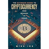 The Ultimate Guide to Cryptocurrency: From Beginner to Trader The Ultimate Guide to Cryptocurrency: From Beginner to Trader Paperback Kindle Hardcover