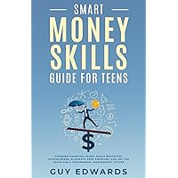 SMART MONEY SKILLS GUIDE FOR TEENS: CONQUER FINANCIAL FEARS, WIELD BUDGETING SUPERPOWERS, ELIMINATE PEER PRESSURE, AND SET THE STAGE FOR A PROSPEROUS, INDEPENDENT FUTURE