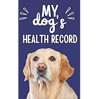 My Dog's Health Record: Dog and Puppy Record Book. Dog Health Log Book Including Vaccine Record, Puppy Training, Grooming Appointments, Veterinarian Visits and More (Yellow Labrador Retriever Gifts)