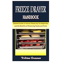 FREEZE DRYING HANDBOOK: Detailed Guide on How to Freeze Dry For Beginners and the Benefits of Preserving Foods and Fruits FREEZE DRYING HANDBOOK: Detailed Guide on How to Freeze Dry For Beginners and the Benefits of Preserving Foods and Fruits Paperback Kindle