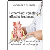 Hemorrhoids complete effective treatment: Get rid of Hemorrhoids with permanent cure not surgery Hemorrhoids complete effective treatment: Get rid of Hemorrhoids with permanent cure not surgery Kindle Paperback