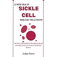 A NEW ERA IN SICKLE CELL DISEASE TREATMENT: The Story of the Sickle Cell Breakthrough and Scientific Journey to Eradicate Sickle Cell Disease A NEW ERA IN SICKLE CELL DISEASE TREATMENT: The Story of the Sickle Cell Breakthrough and Scientific Journey to Eradicate Sickle Cell Disease Kindle Paperback