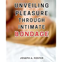 Unveiling Pleasure Through Intimate Bondage: Unlocking Sensual Desire: Discovering Pleasure within the Intimate Boundaries of Passion